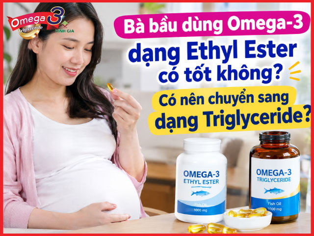 Bà bầu dùng Omega-3 dạng Ethyl Ester có tốt không? Có nên chuyển sang dạng Triglyceride?